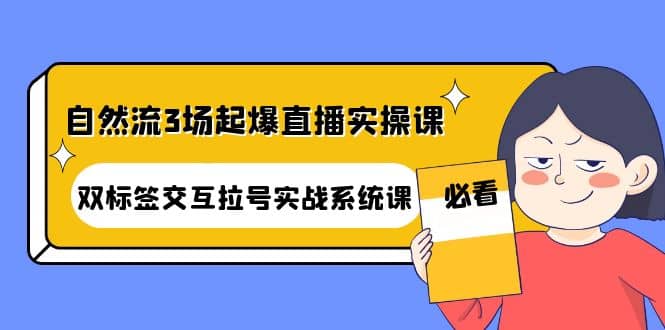 自然流3场起爆直播实操课:双标签交互拉号实战系统课-赛德副业库