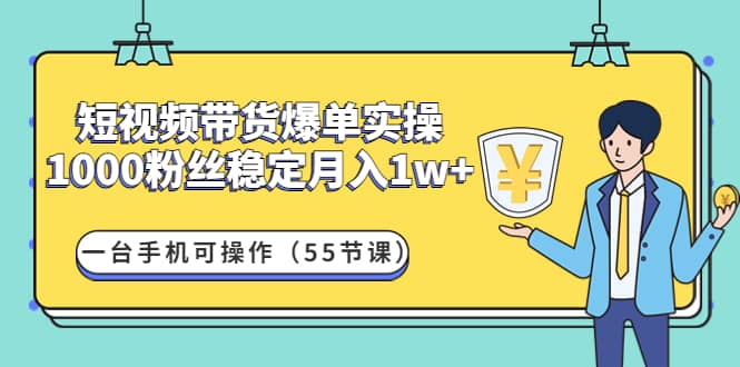 短视频带货爆单实操:一台手机可操作(55节课)-赛德副业库