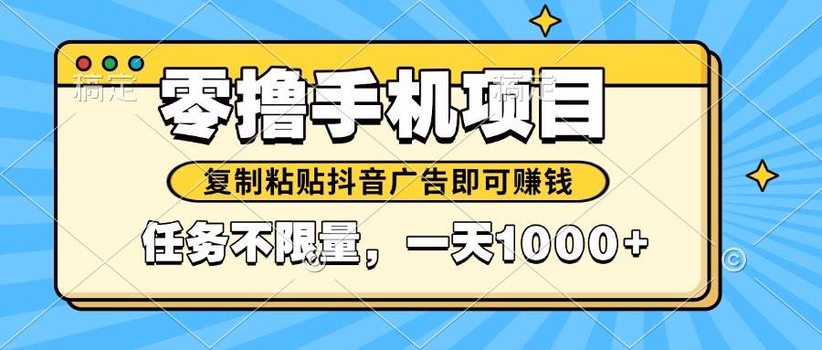 （14752期）2025年最新手机零撸小项目，复制粘贴抖音广告即可赚钱，平台大水，任务…-赛德副业库
