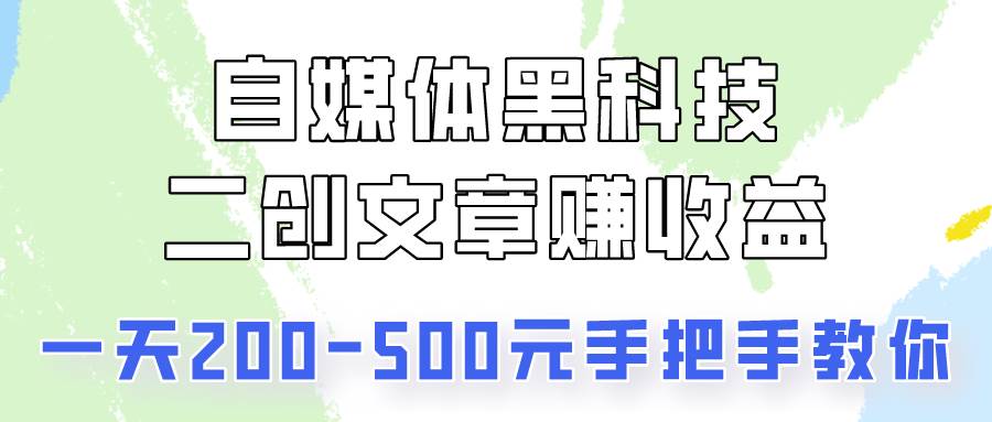 自媒体黑科技：二创文章做收益，一天200-500元，手把手教你！-赛德副业库