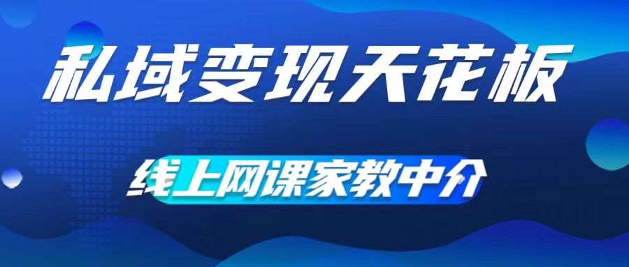 私域变现天花板，网课家教中介，只做渠道和流量，让大学生给你打工，0成本实现月入五位数【揭秘】-赛德副业库