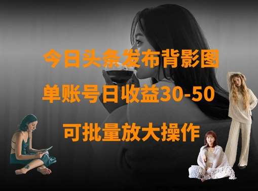 今日头条发布背影图，单账号日收益30-50，可放大操作-赛德副业库