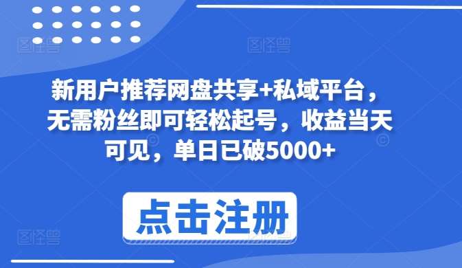 新用户推荐网盘共享+私域平台，无需粉丝即可轻松起号，收益当天可见，单日已破5000+【揭秘】-赛德副业库