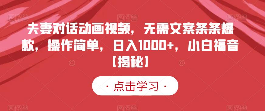 夫妻对话动画视频，无需文案条条爆款，操作简单，日入1000+，小白福音【揭秘】-赛德副业库
