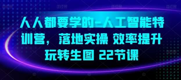 人人都要学的-人工智能特训营，落地实操 效率提升 玩转生图(22节课)-赛德副业库