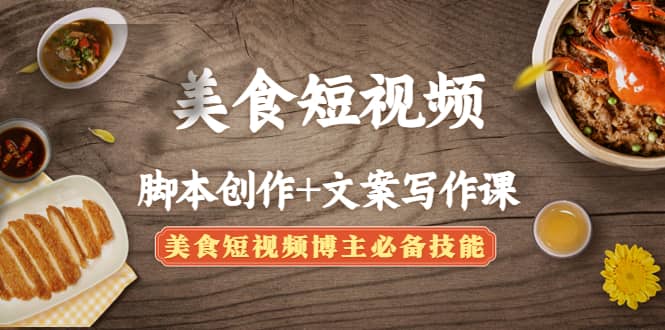 美食短视频创作+文案写作课:美食短视频博主必备技能-赛德副业库