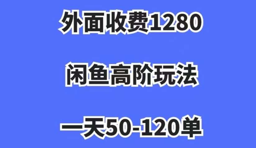 外面收费1280，闲鱼高阶玩法，一天50-120单，市场需求大，日入1000+【揭秘】-赛德副业库
