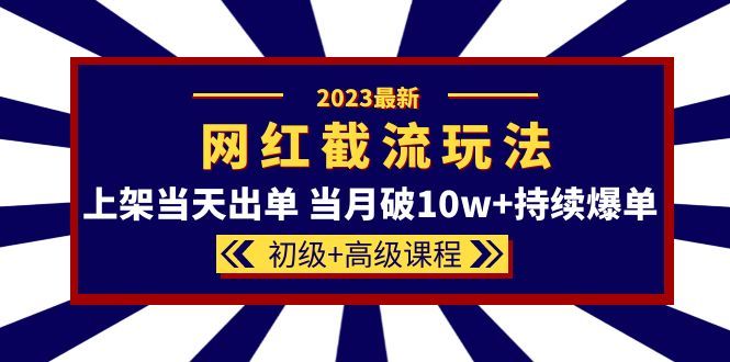 2023网红·同款截流玩法【初级+高级课程】上架当天出单 当月破10w+持续爆单-赛德副业库