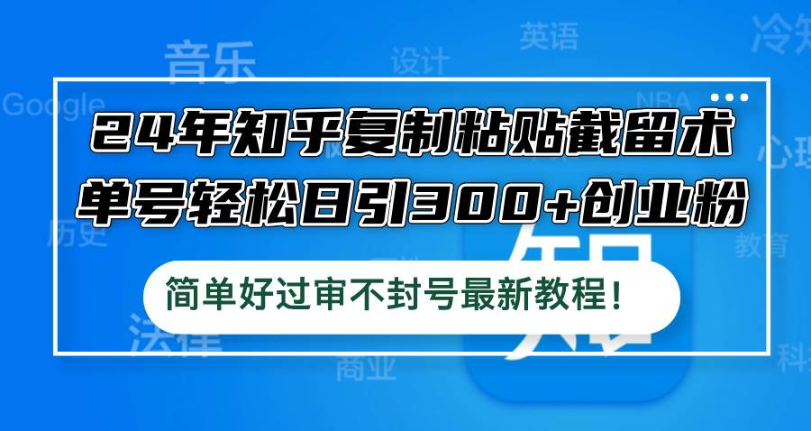 （12601期）24年知乎复制粘贴截留术，单号轻松日引300+创业粉，简单好过审不封号最…-赛德副业库
