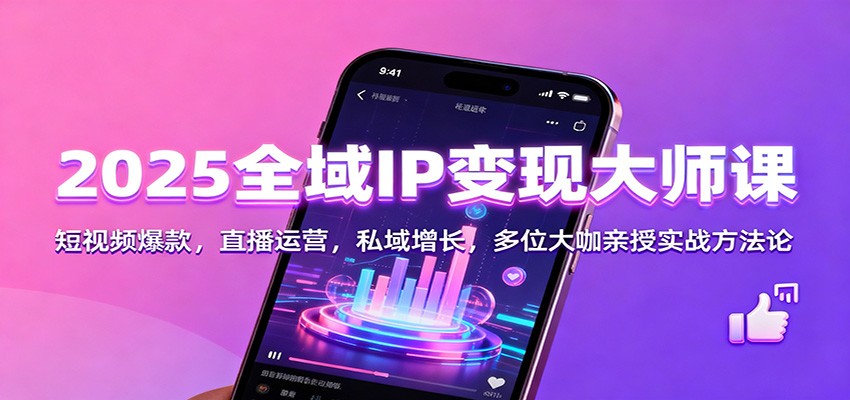 2025全域IP变现大师课：短视频爆款，直播运营，私域增长，多位大咖亲授实战方法论-赛德副业库