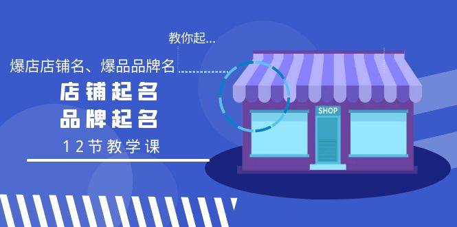 （9063期）教你起“爆店店铺名、爆品品牌名”，店铺起名，品牌起名（12节教学课）-赛德副业库