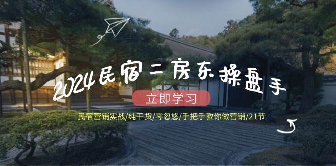 2024民宿二房东操盘手民宿营销实战/纯干货/零忽悠/手把手教你做营销/21节-赛德副业库