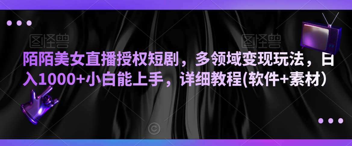 陌陌美女直播授权短剧，多领域变现玩法，日入1000+小白能上手，详细教程(软件+素材）【揭秘】-赛德副业库