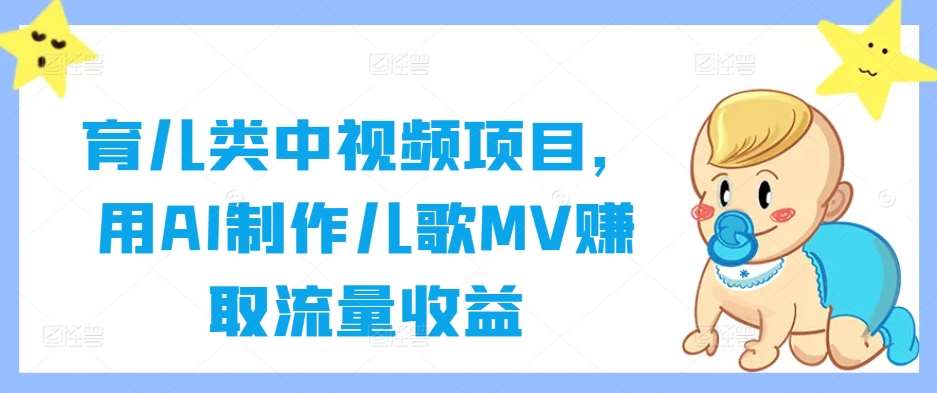 育儿类中视频项目，用AI制作儿歌MV赚取流量收益-赛德副业库