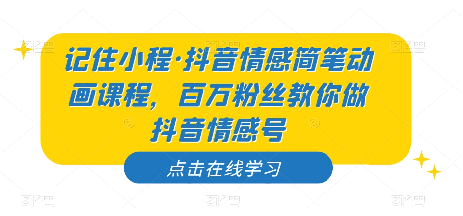 记住小程·抖音情感简笔动画课程，百万粉丝教你做抖音情感号-赛德副业库