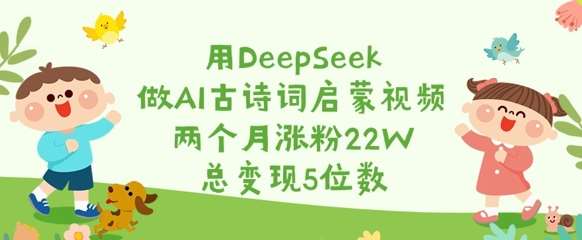 用DeepSeek做AI古诗词启蒙视频,两个月涨粉22W,总变现5位数-赛德副业库