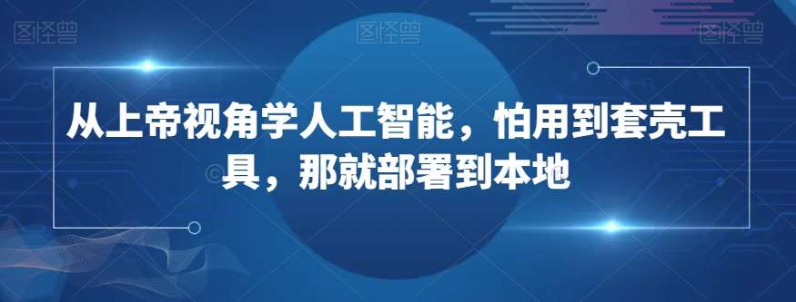 从上帝视角学人工智能,怕用到套壳工具,那就部署到本地-赛德副业库