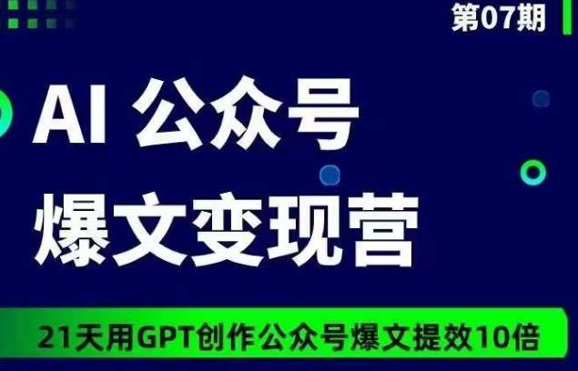 AI公众号爆文变现营07期，21天用GPT创作爆文提效10倍-赛德副业库