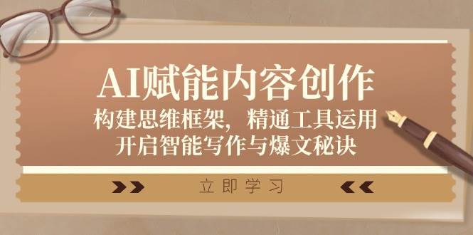 （12590期）AI赋能内容创作：构建思维框架，精通工具运用，开启智能写作与爆文秘诀-赛德副业库