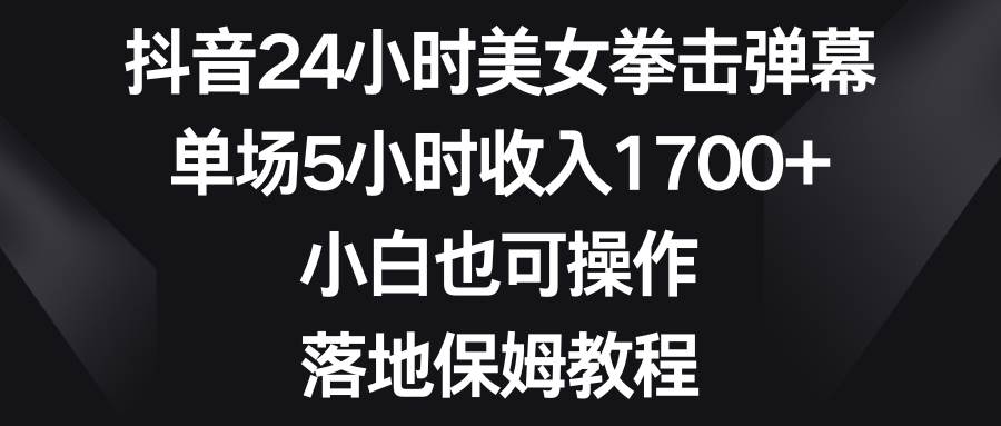(8715期)抖音24小时美女拳击弹幕,单场5小时收入1700+,小白也可操作,落地保姆教程-赛德副业库