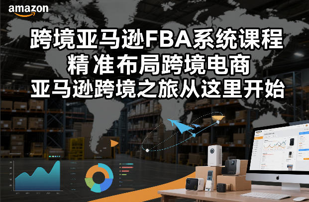 跨境亚马逊FBA系统课程,精准布局跨境电商,亚马逊跨境之旅从这里开始-赛德副业库