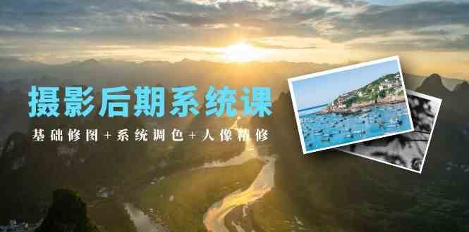 摄影后期系统课：基础修图+系统调色+人像精修（19节课）-赛德副业库