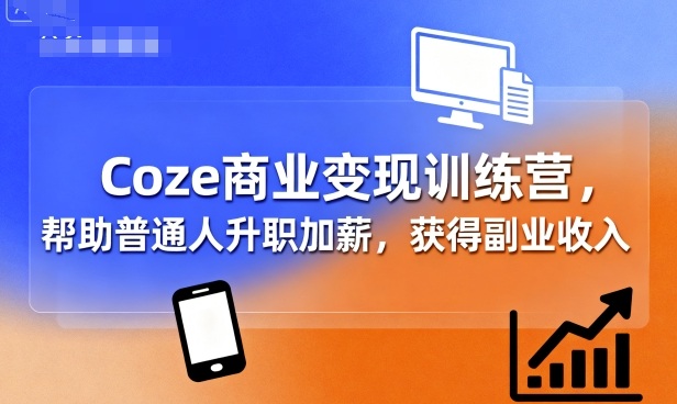 Coze商业变现训练营，帮助普通人升职加薪， 获得副业收入-赛德副业库
