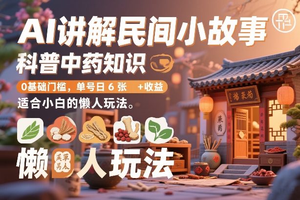 AI讲解民间小故事，科普中药知识，0基础门槛，单号日6张+收益，适合小白的懒人玩法-赛德副业库