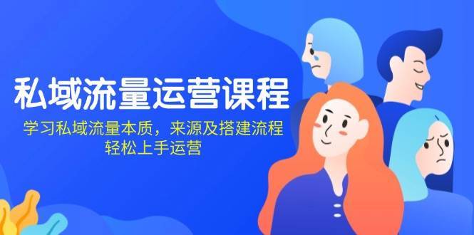 私域流量运营课程：学习私域流量本质，来源及搭建流程，轻松上手运营-赛德副业库