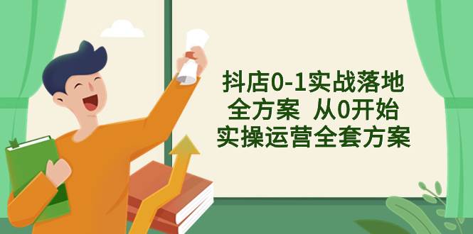 （8280期）抖店0-1实战落地全方案  从0开始实操运营全套方案，解决售前、售中、售…-赛德副业库