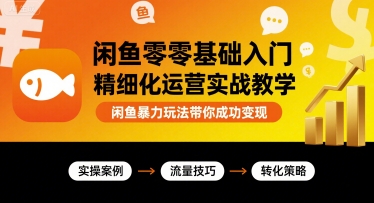 闲鱼零基础入门精细化运营实战教学,闲鱼暴力玩法带你成功变现-赛德副业库