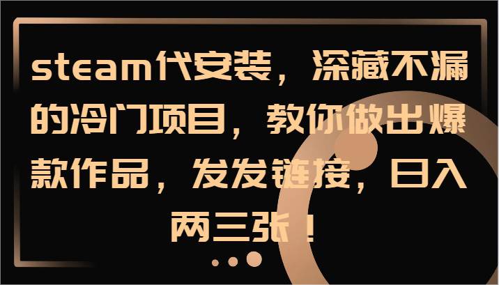 steam代安装，深藏不漏的冷门项目，教你做出爆款作品，发发链接，日入两三张！-赛德副业库