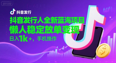 抖音发行人全新蓝海项目,懒人稳定放单变现,,日入1k+,手机操作【揭秘】-赛德副业库