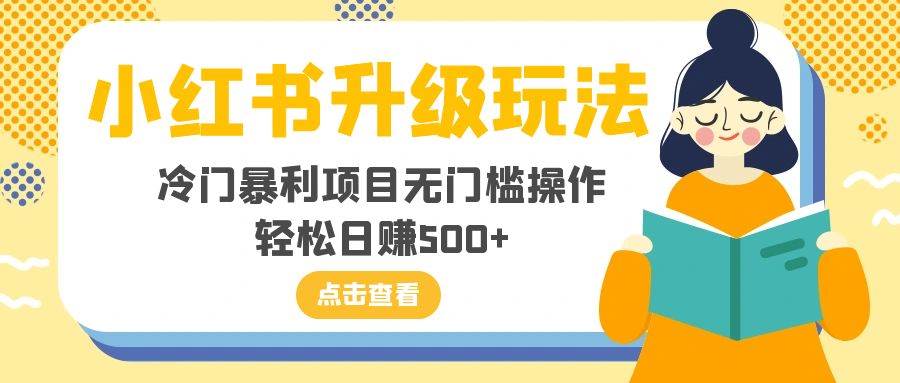 （8014期）小红书升级玩法，冷门暴利项目无门槛操作，轻松日赚500+-赛德副业库
