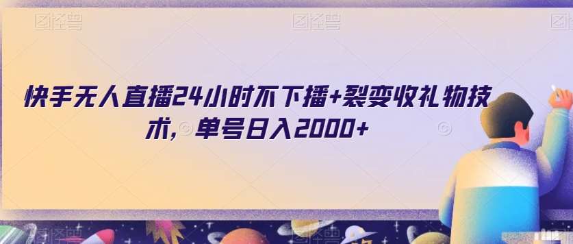 快手无人直播24小时不下播+裂变收礼物技术，单号日入2000+【揭秘】-赛德副业库