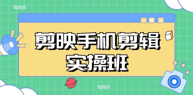 （13264期）剪映手机剪辑实战班，从入门到精通，抖音爆款视频制作秘籍分段讲解-赛德副业库