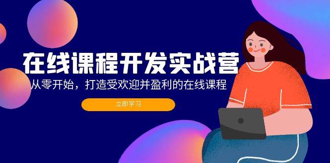 （12493期）在线课程开发实战营：从零开始，打造受欢迎并盈利的在线课程（更新）-赛德副业库