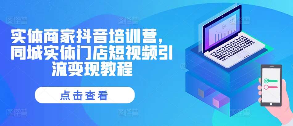 实体商家抖音培训营，同城实体门店短视频引流变现教程-赛德副业库