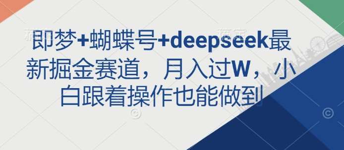 即梦+蝴蝶号+deepseek最新掘金赛道，月入过W，小白跟着操作也能做到-赛德副业库