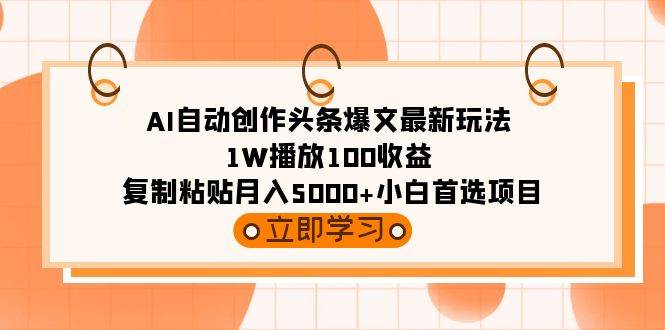 （9260期）AI自动创作头条爆文最新玩法 1W播放100收益 复制粘贴月入5000+小白首选项目-赛德副业库