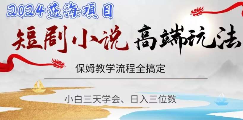 短剧高端玩法，保姆教学全搞定，小白日入三位数【揭秘】-赛德副业库