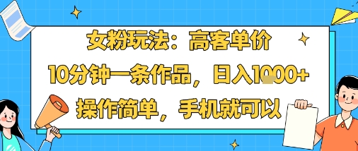 女粉玩法:高客单价,10分钟一条作品,日入1k+操作简单,手机就可以-赛德副业库
