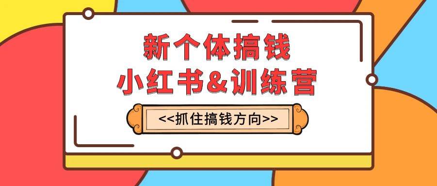（7937期）新个体·搞钱-小红书训练营：实战落地运营方法，抓住搞钱方向，每月多搞2w+-赛德副业库