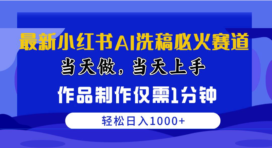 （10233期）最新小红书AI洗稿必火赛道，当天做当天上手 作品制作仅需1分钟，日入1000+-赛德副业库