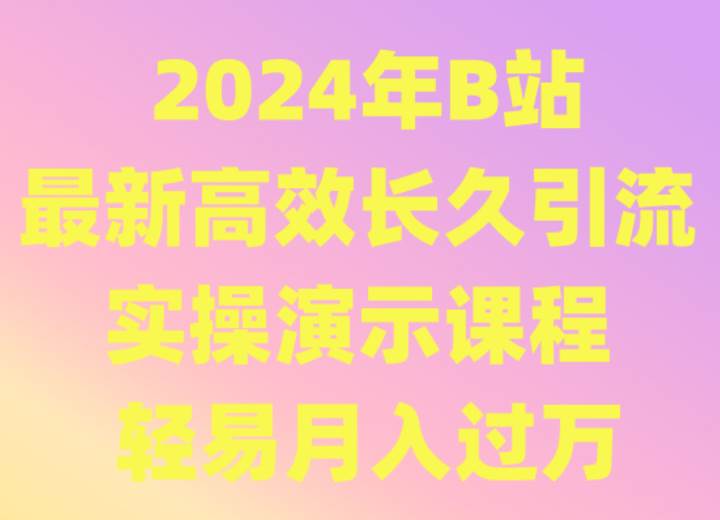 2024年B站最新高效长久引流法 实操演示课程 轻易月入过万-赛德副业库