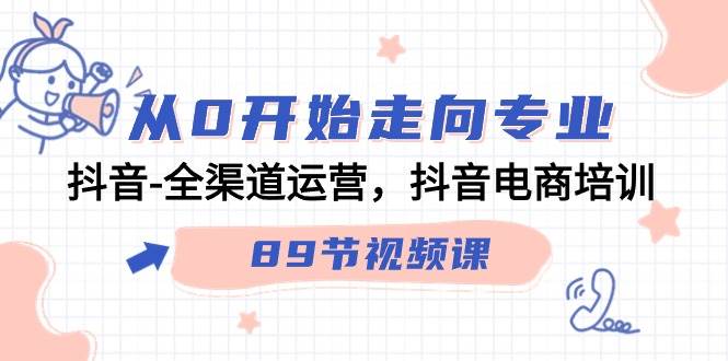 （9353期）从0开始走向专业，抖音-全渠道运营，抖音电商培训（89节视频课）-赛德副业库