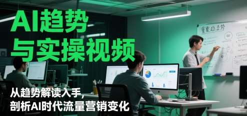 AI趋势与实操视频，从趋势解读入手，剖析AI时代流量营销变化-赛德副业库