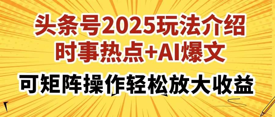 (14113期)头条号2025玩法介绍,时事热点+AI爆文,可矩阵操作轻松放大收益-赛德副业库