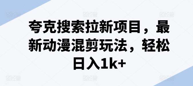 夸克搜索拉新项目，最新动漫混剪玩法，轻松日入1k+-赛德副业库