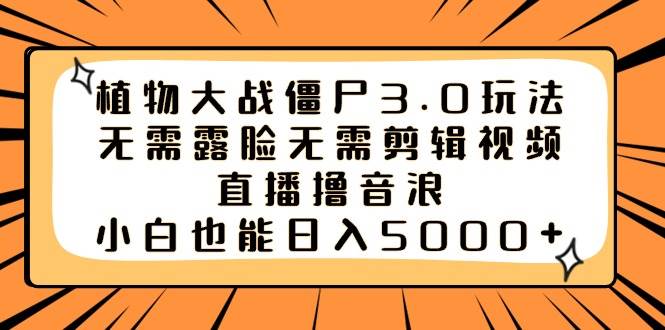 （8858期）植物大战僵尸3.0玩法无需露脸无需剪辑视频，直播撸音浪，小白也能日入5000+-赛德副业库